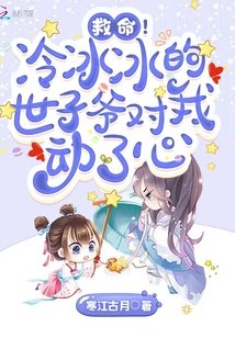 救命！冷冰冰的世子爺對我動了心