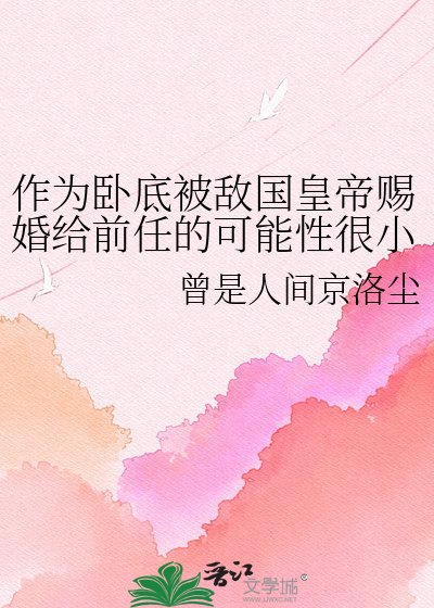 《作為卧底被敵國皇帝賜婚給前任的可能性很小但不為零》